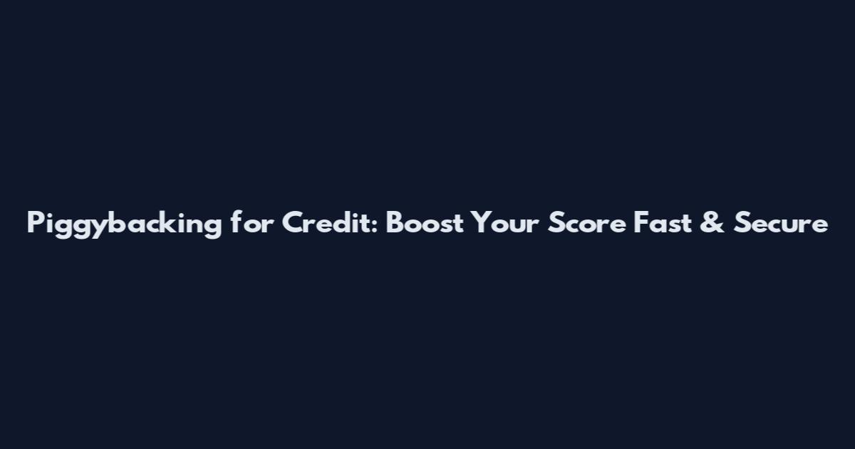 Piggybacking for Credit: Boost Your Score Fast & Secure