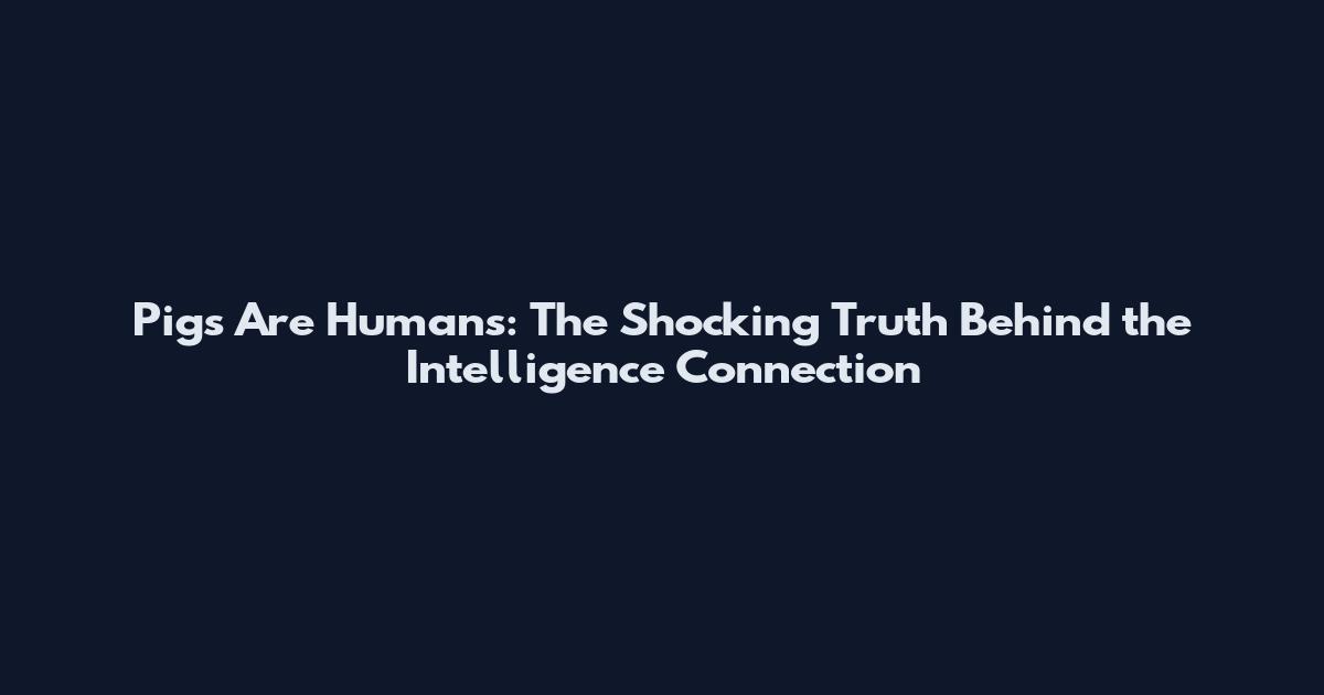 Pigs Are Humans: The Shocking Truth Behind the Intelligence Connection