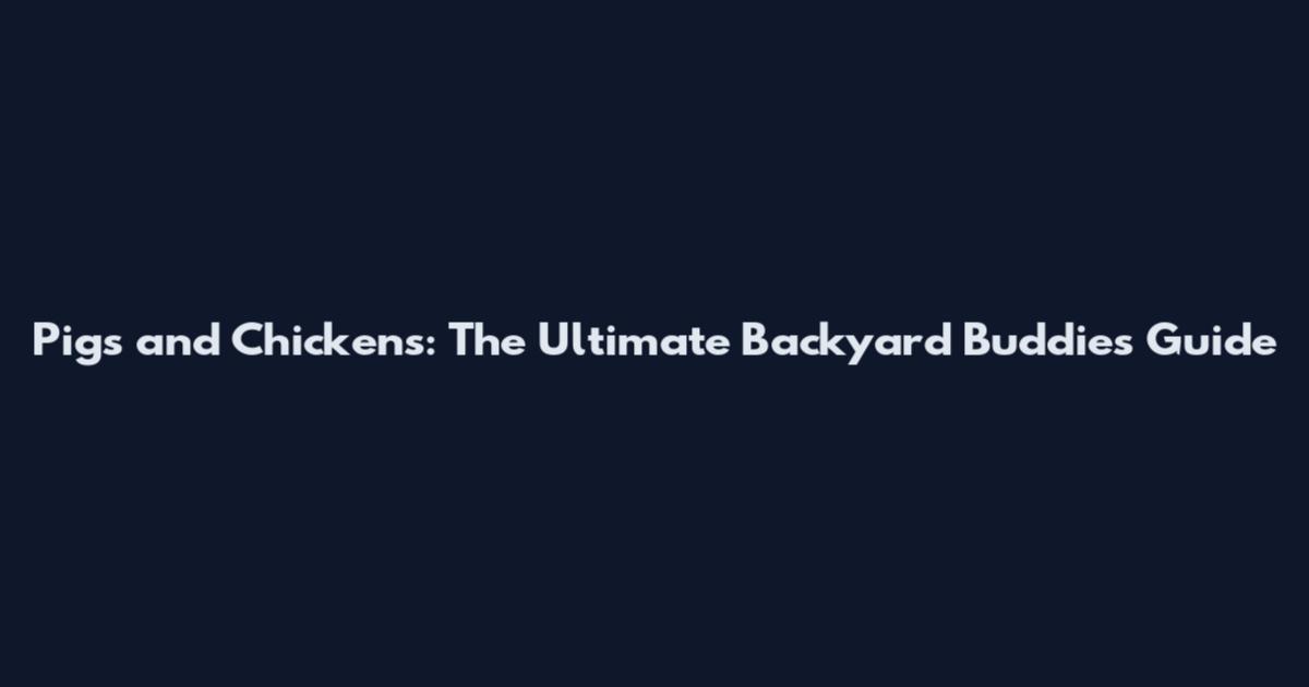 Pigs and Chickens: The Ultimate Backyard Buddies Guide