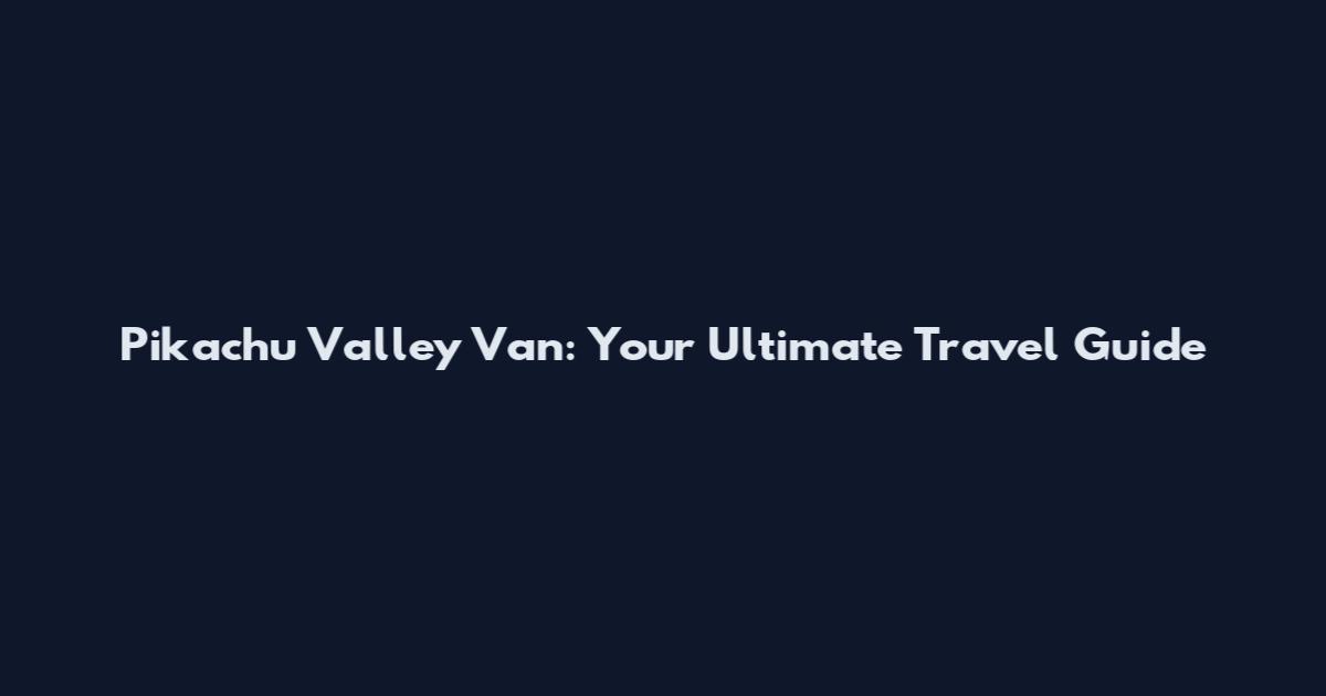 Pikachu Valley Van: Your Ultimate Travel Guide