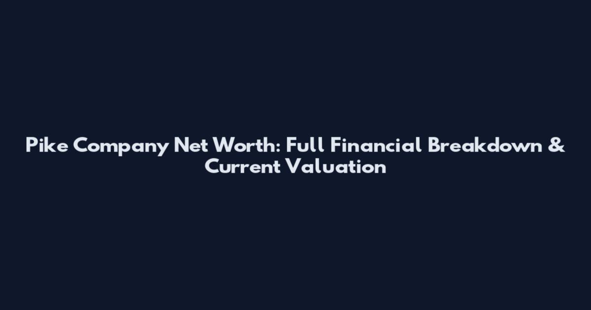 Pike Company Net Worth: Full Financial Breakdown & Current Valuation