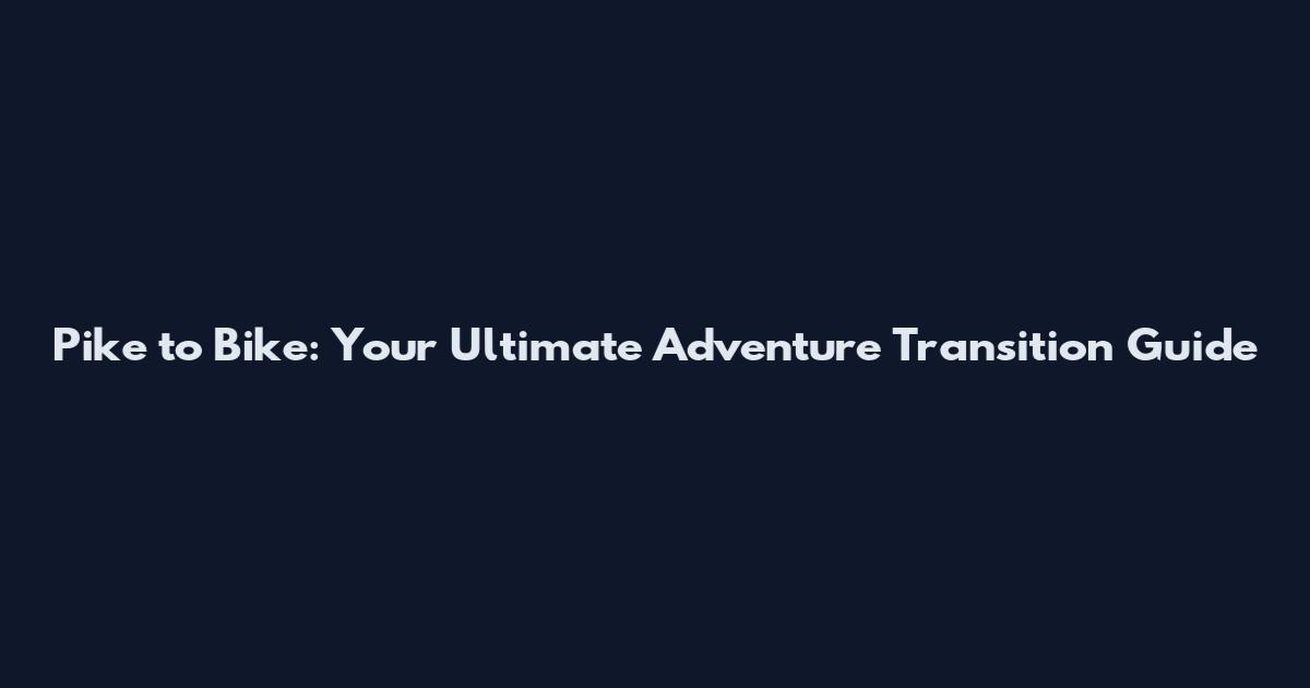 Pike to Bike: Your Ultimate Adventure Transition Guide