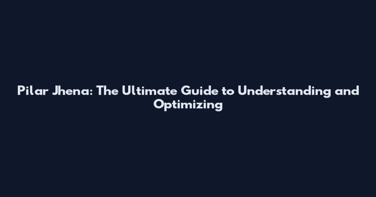 Pilar Jhena: The Ultimate Guide to Understanding and Optimizing