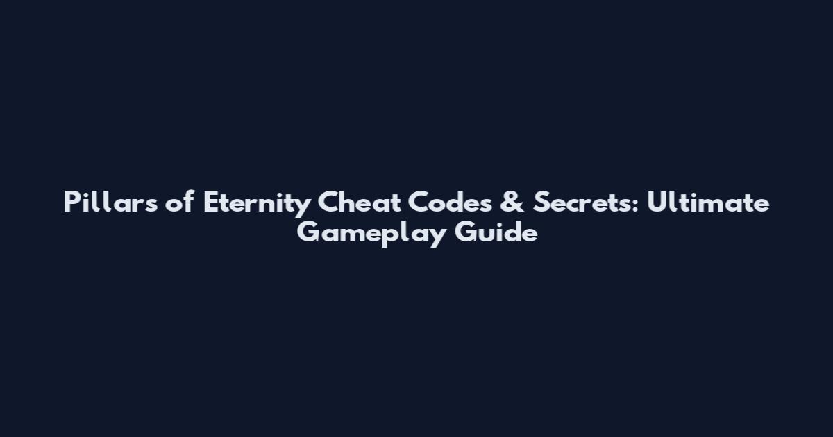 Pillars of Eternity Cheat Codes & Secrets: Ultimate Gameplay Guide