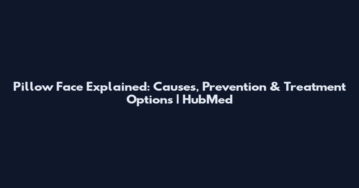Pillow Face Explained: Causes, Prevention & Treatment Options | HubMed
