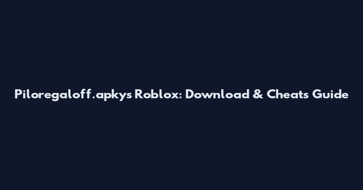 Piloregaloff.apkys Roblox: Download & Cheats Guide