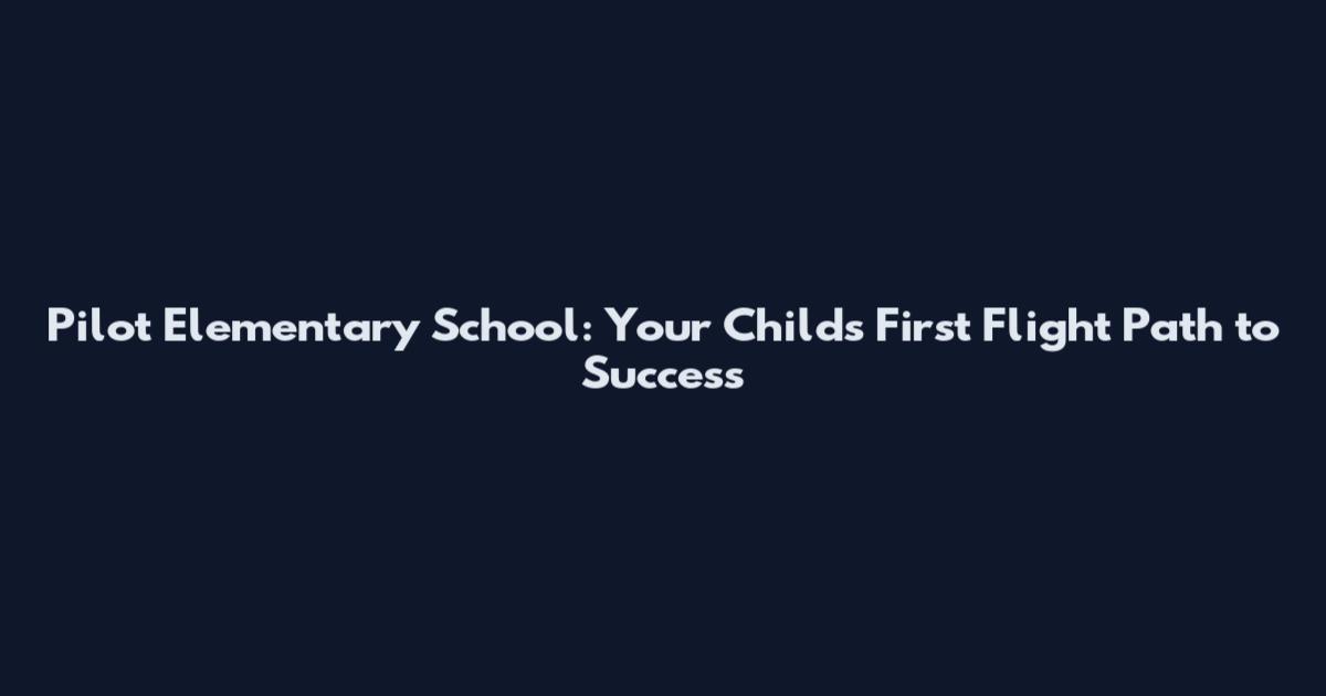 Pilot Elementary School: Your Child's First Flight Path to Success