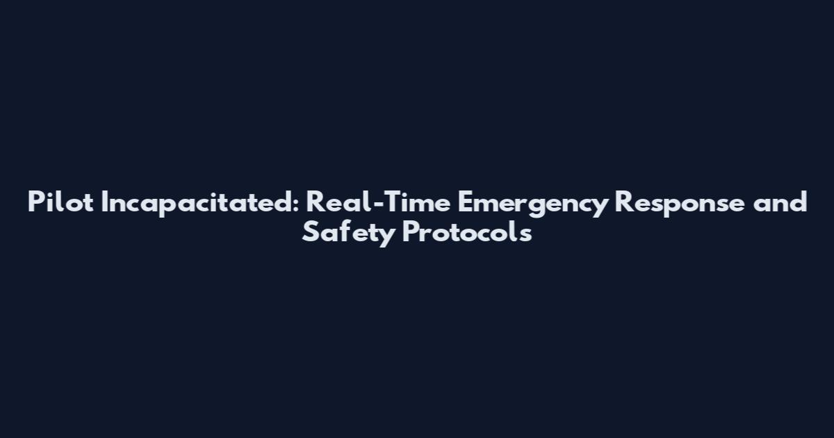 Pilot Incapacitated: Real-Time Emergency Response and Safety Protocols