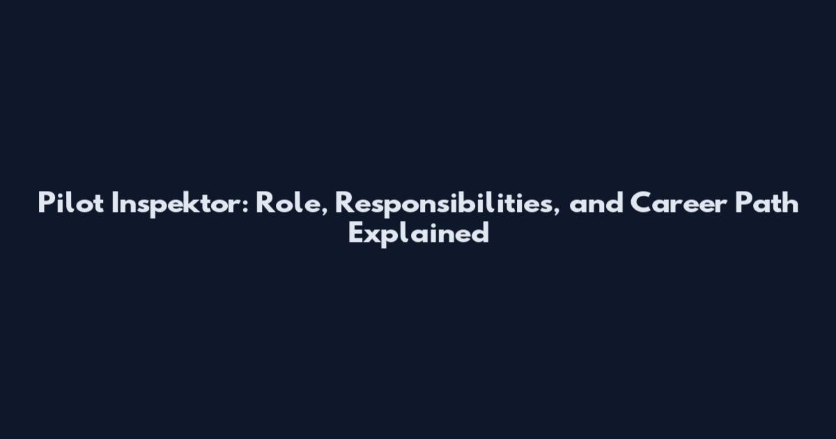 Pilot Inspektor: Role, Responsibilities, and Career Path Explained