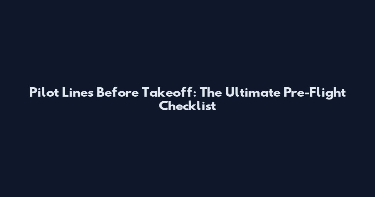 Pilot Lines Before Takeoff: The Ultimate Pre-Flight Checklist