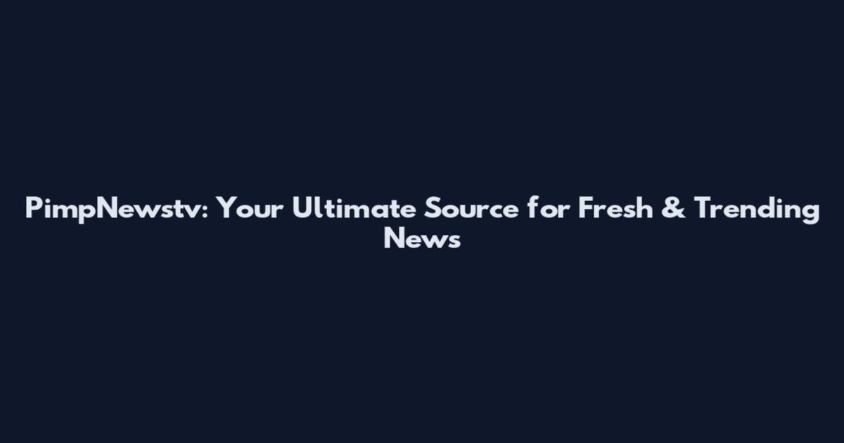 PimpNewstv: Your Ultimate Source for Fresh & Trending News