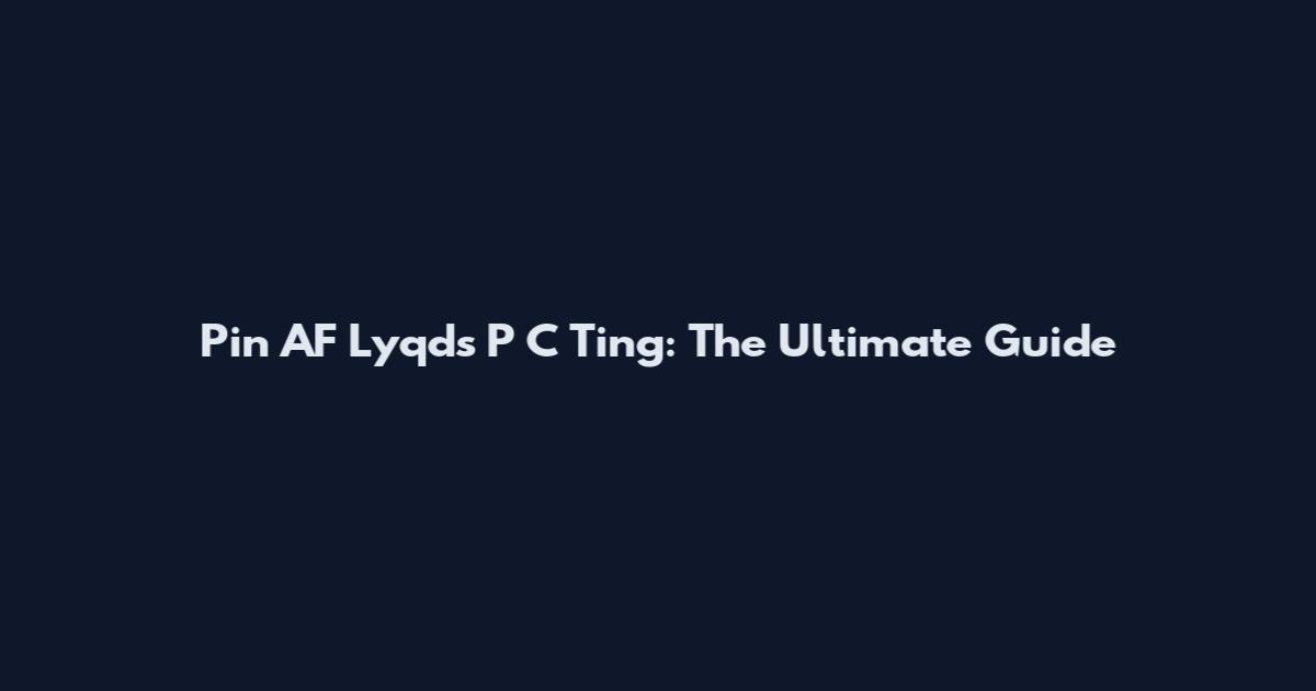 Pin AF Lyqds P C Ting: The Ultimate Guide