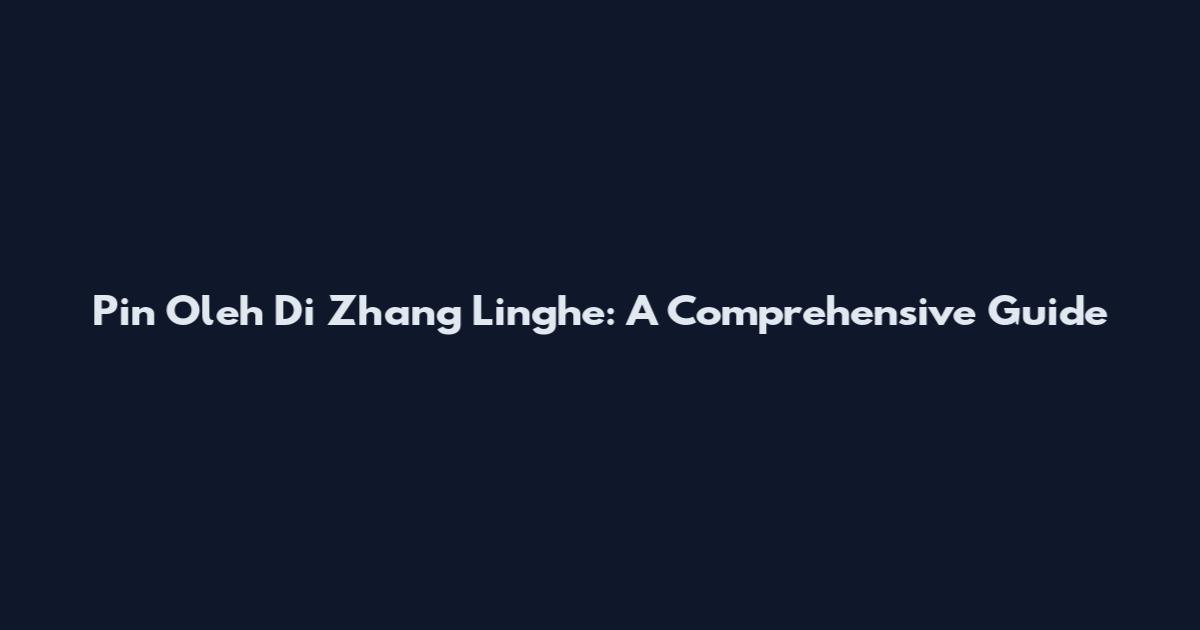 Pin Oleh Di Zhang Linghe: A Comprehensive Guide