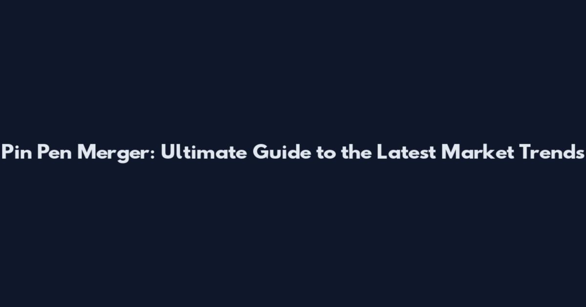 Pin Pen Merger: Ultimate Guide to the Latest Market Trends
