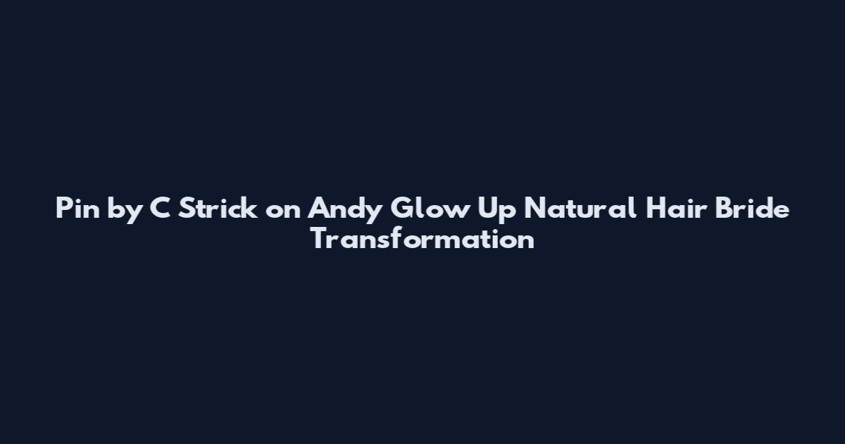 Pin by C Strick on Andy Glow Up Natural Hair Bride Transformation