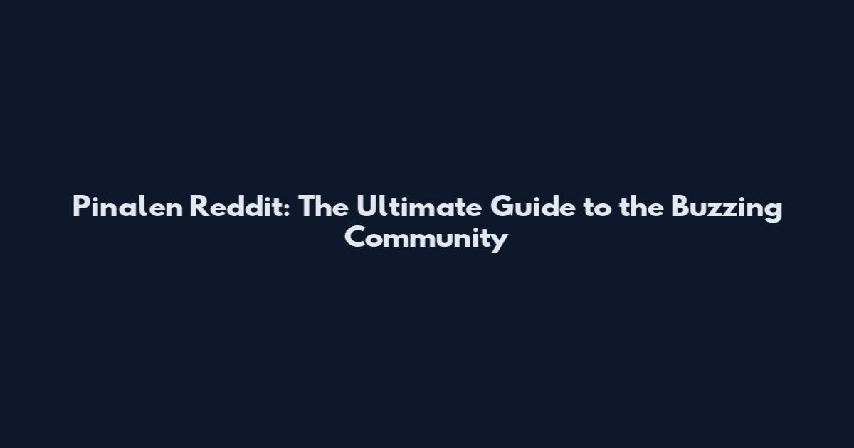 Pinalen Reddit: The Ultimate Guide to the Buzzing Community