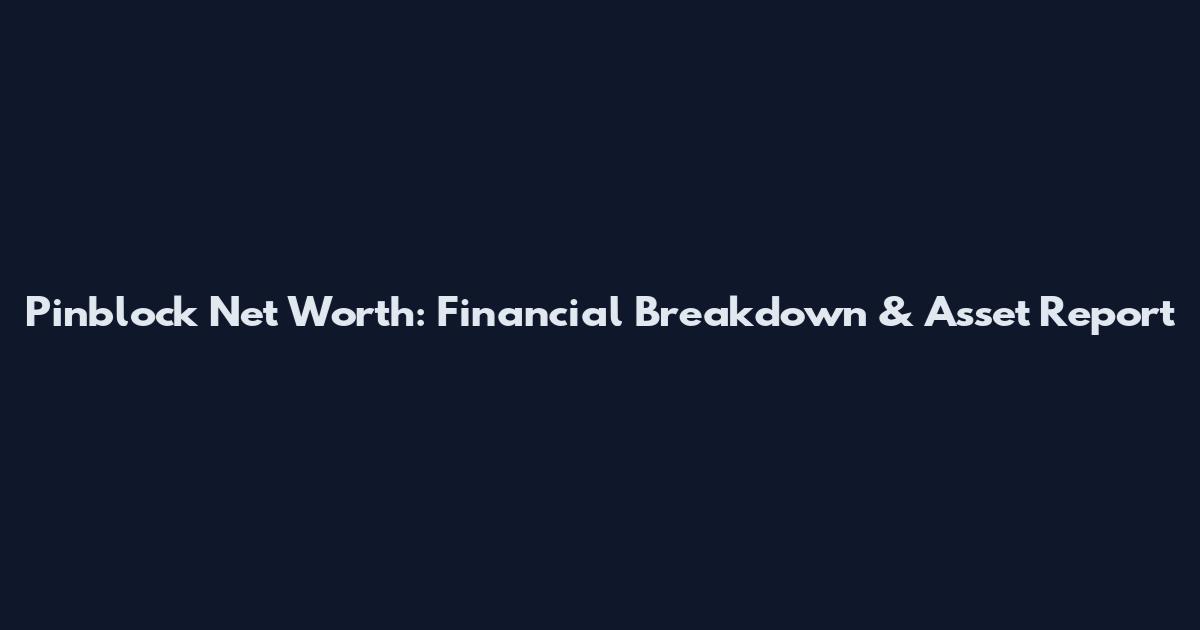 Pinblock Net Worth: Financial Breakdown & Asset Report