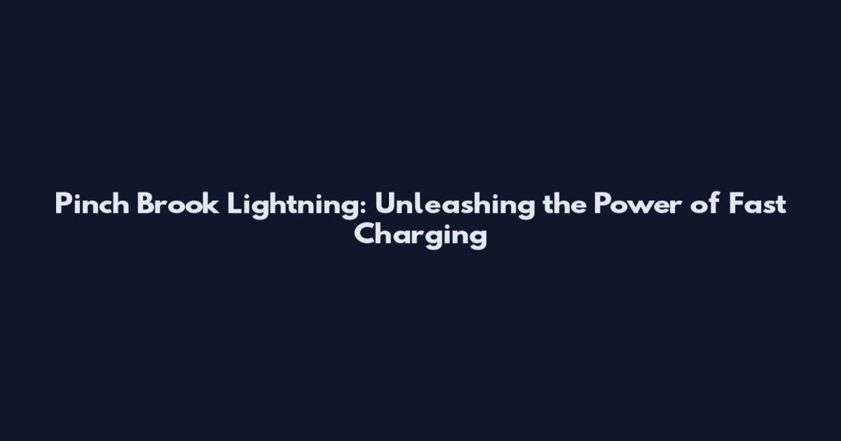 Pinch Brook Lightning: Unleashing the Power of Fast Charging