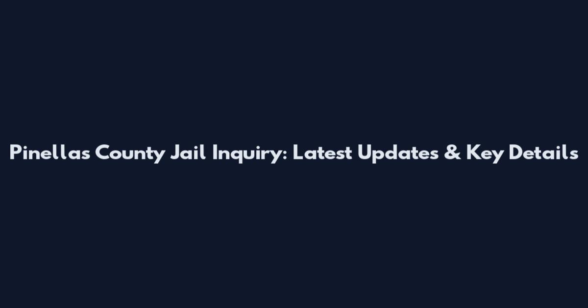 Pinellas County Jail Inquiry: Latest Updates & Key Details