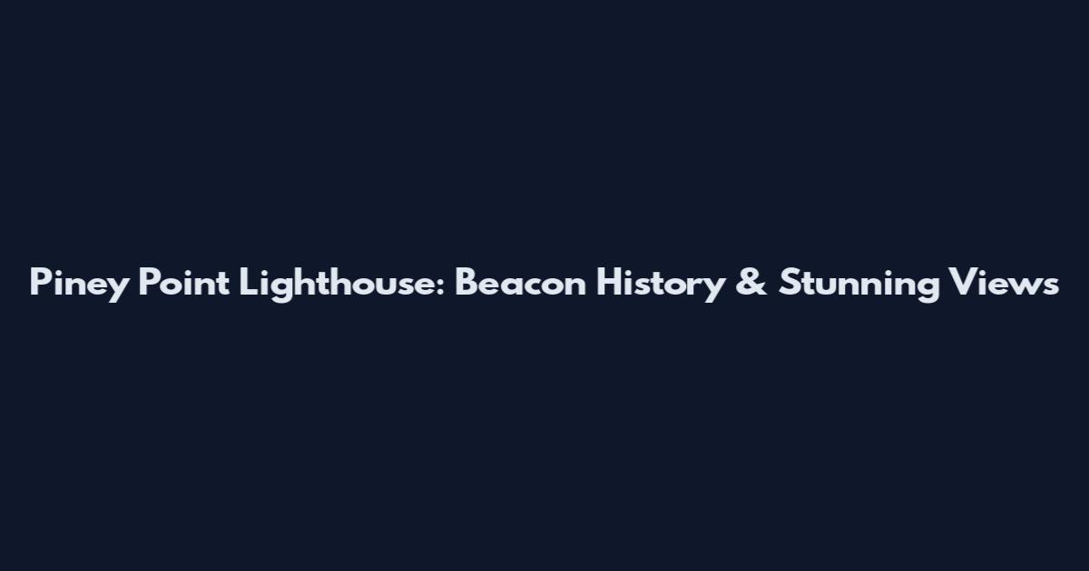 Piney Point Lighthouse: Beacon History & Stunning Views