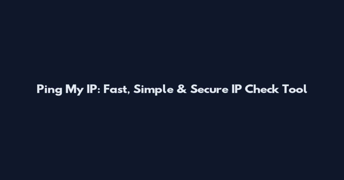 Ping My IP: Fast, Simple & Secure IP Check Tool