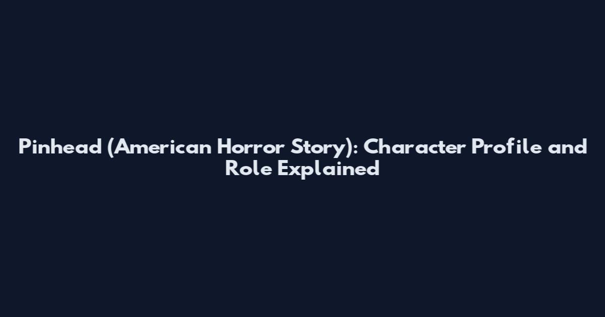 Pinhead (American Horror Story): Character Profile and Role Explained