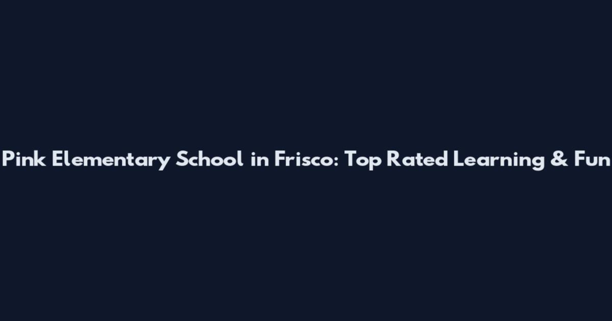 Pink Elementary School in Frisco: Top Rated Learning & Fun