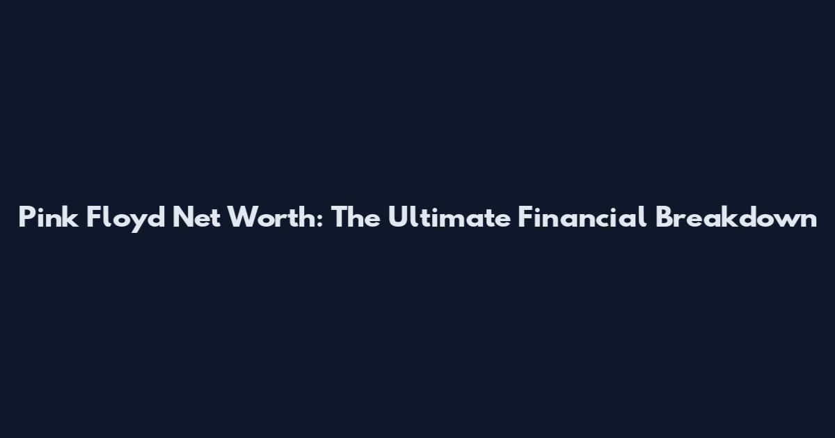 Pink Floyd Net Worth: The Ultimate Financial Breakdown