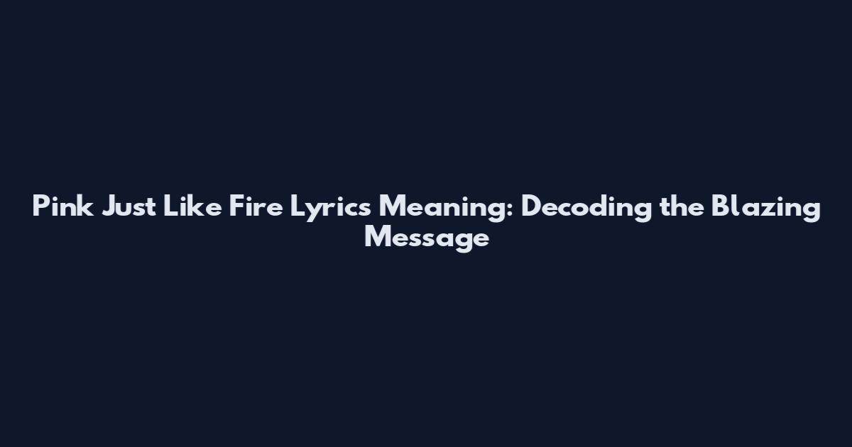 Pink Just Like Fire Lyrics Meaning: Decoding the Blazing Message