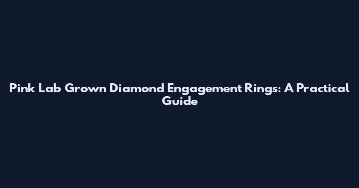 Pink Lab Grown Diamond Engagement Rings: A Practical Guide