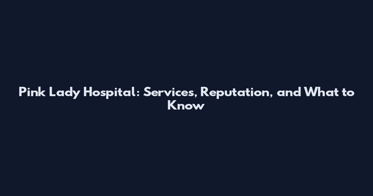 Pink Lady Hospital: Services, Reputation, and What to Know