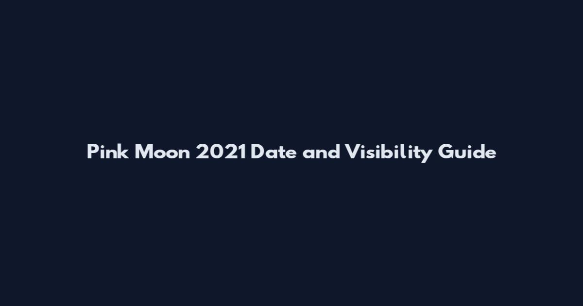 Pink Moon 2021 Date and Visibility Guide