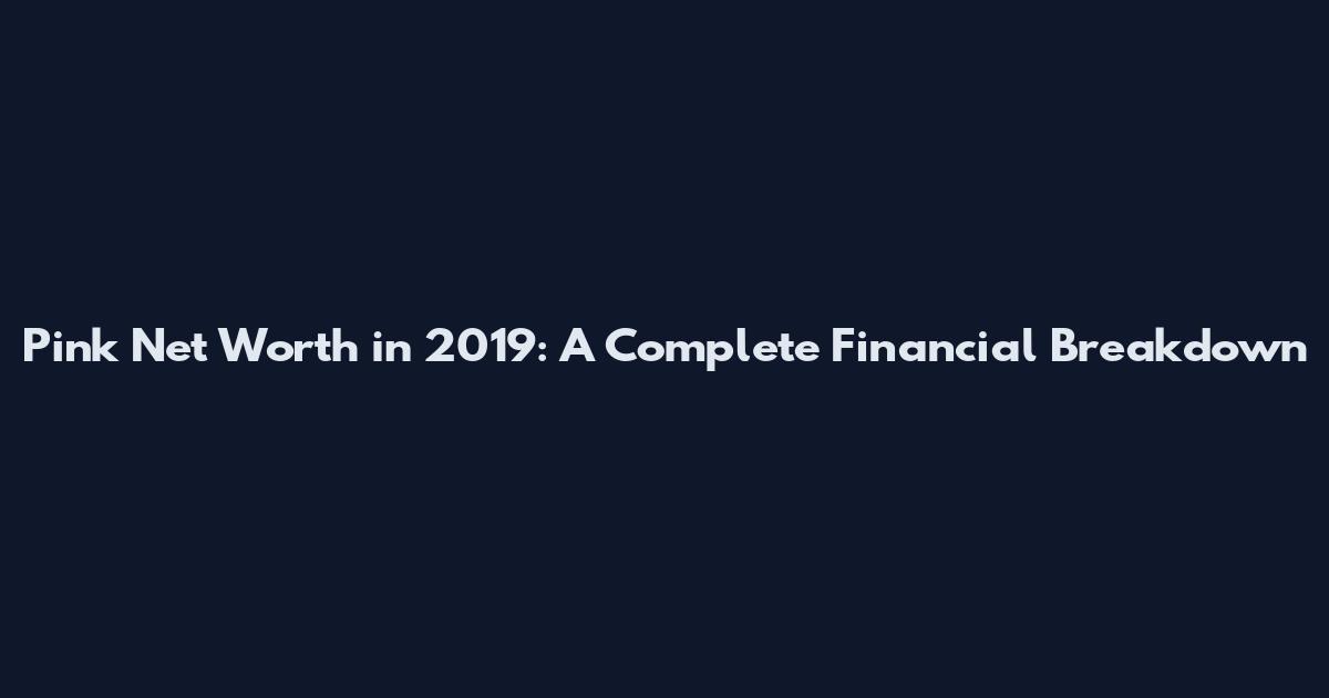 Pink Net Worth in 2019: A Complete Financial Breakdown
