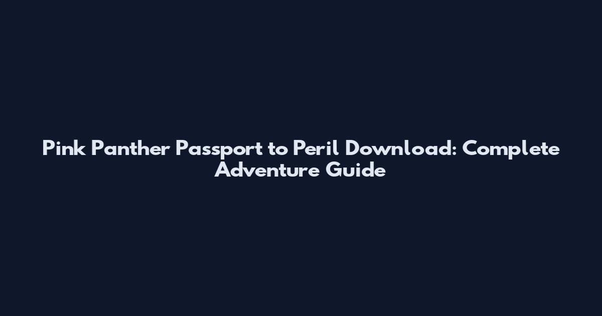 Pink Panther Passport to Peril Download: Complete Adventure Guide