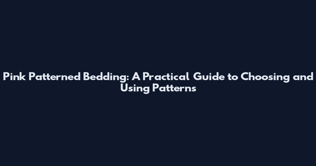 Pink Patterned Bedding: A Practical Guide to Choosing and Using Patterns