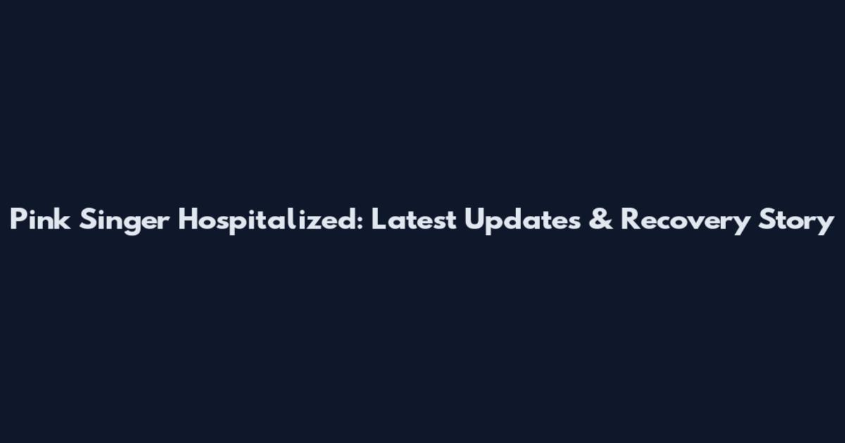 Pink Singer Hospitalized: Latest Updates & Recovery Story