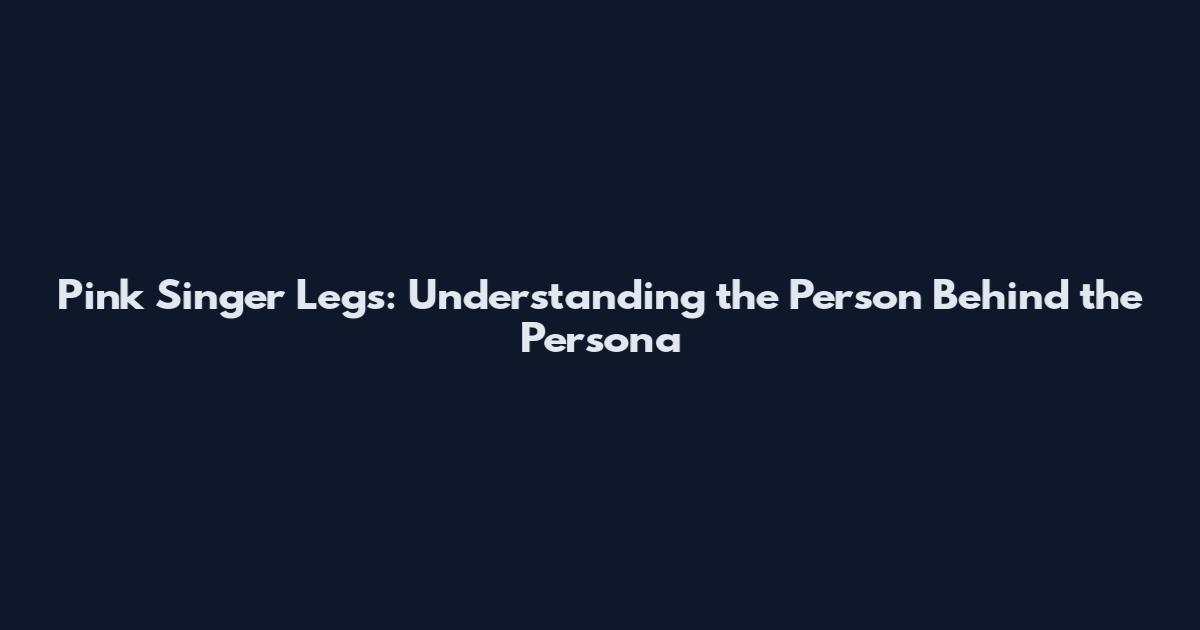 Pink Singer Legs: Understanding the Person Behind the Persona