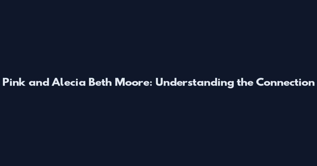 Pink and Alecia Beth Moore: Understanding the Connection