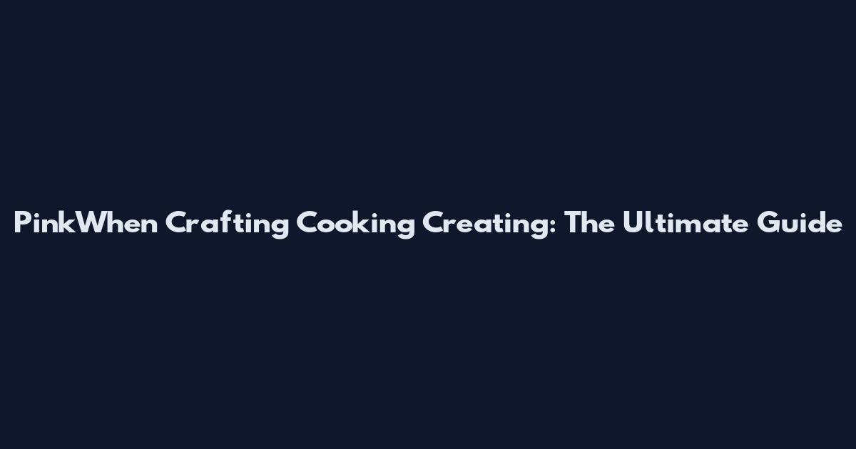 PinkWhen Crafting Cooking Creating: The Ultimate Guide