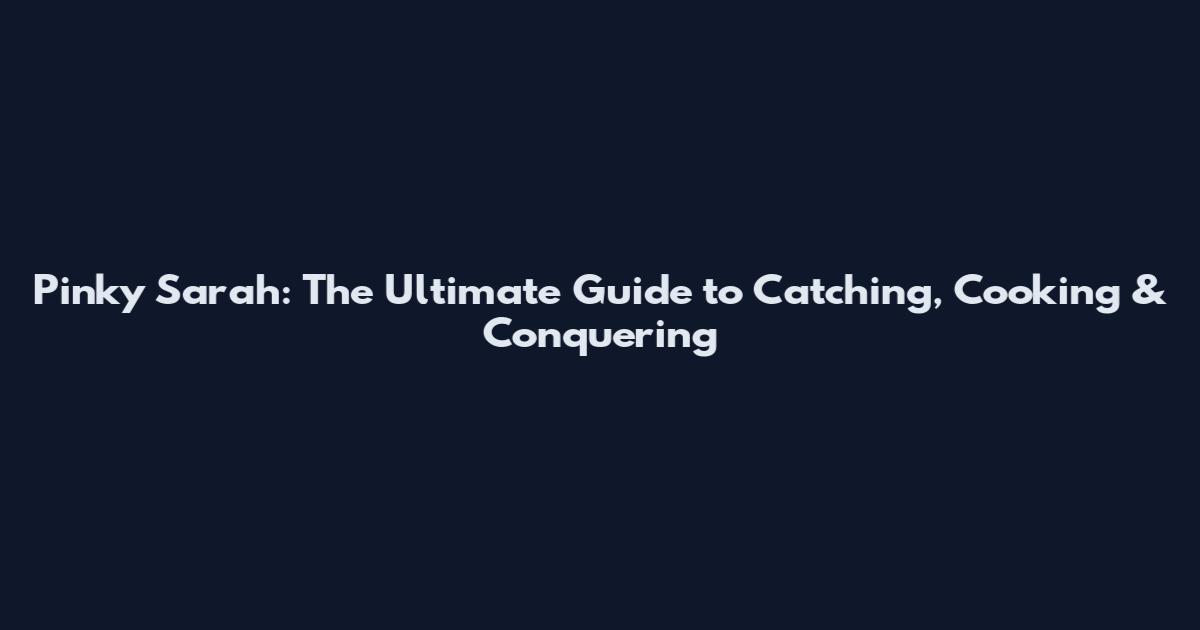 Pinky Sarah: The Ultimate Guide to Catching, Cooking & Conquering