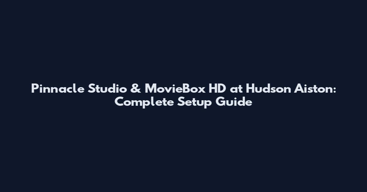 Pinnacle Studio & MovieBox HD at Hudson Aiston: Complete Setup Guide