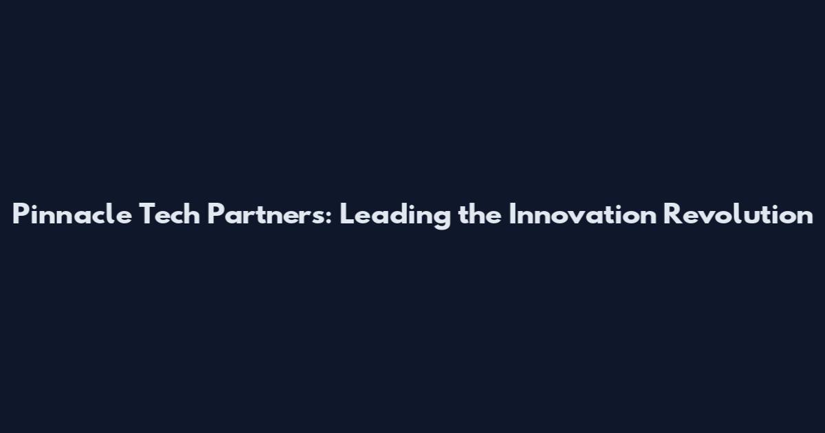Pinnacle Tech Partners: Leading the Innovation Revolution