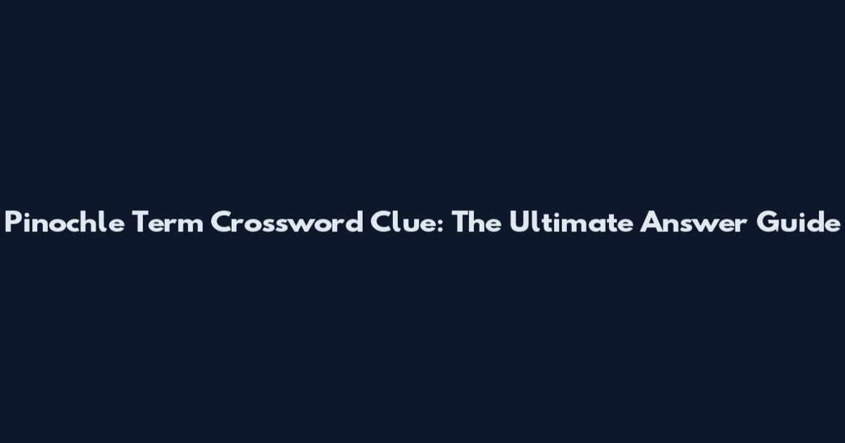 Pinochle Term Crossword Clue: The Ultimate Answer Guide
