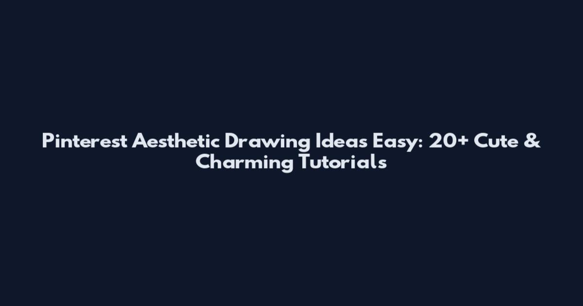 Pinterest Aesthetic Drawing Ideas Easy: 20+ Cute & Charming Tutorials