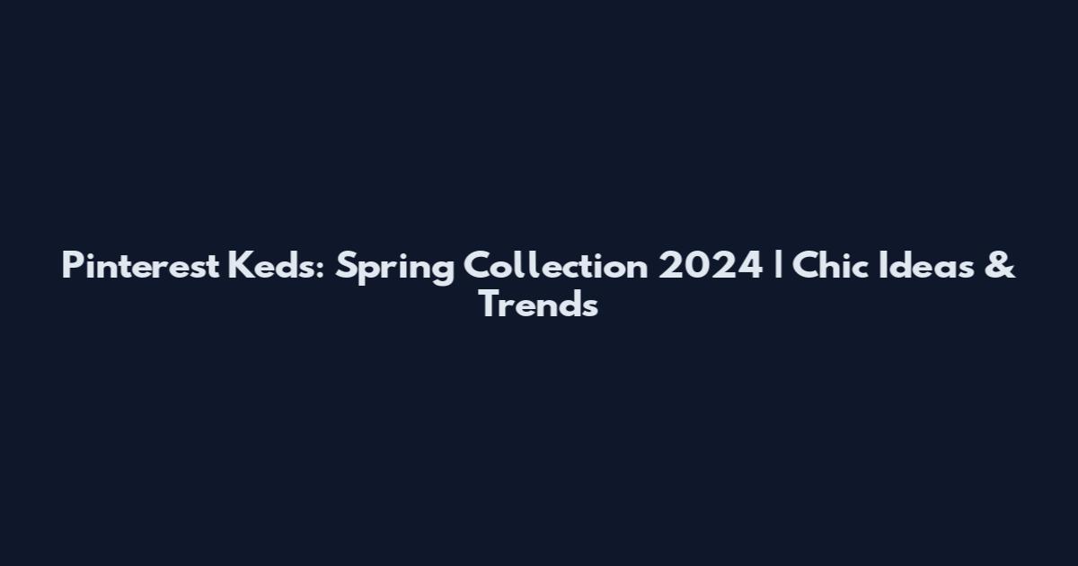 Pinterest Keds: Spring Collection 2024 | Chic Ideas & Trends