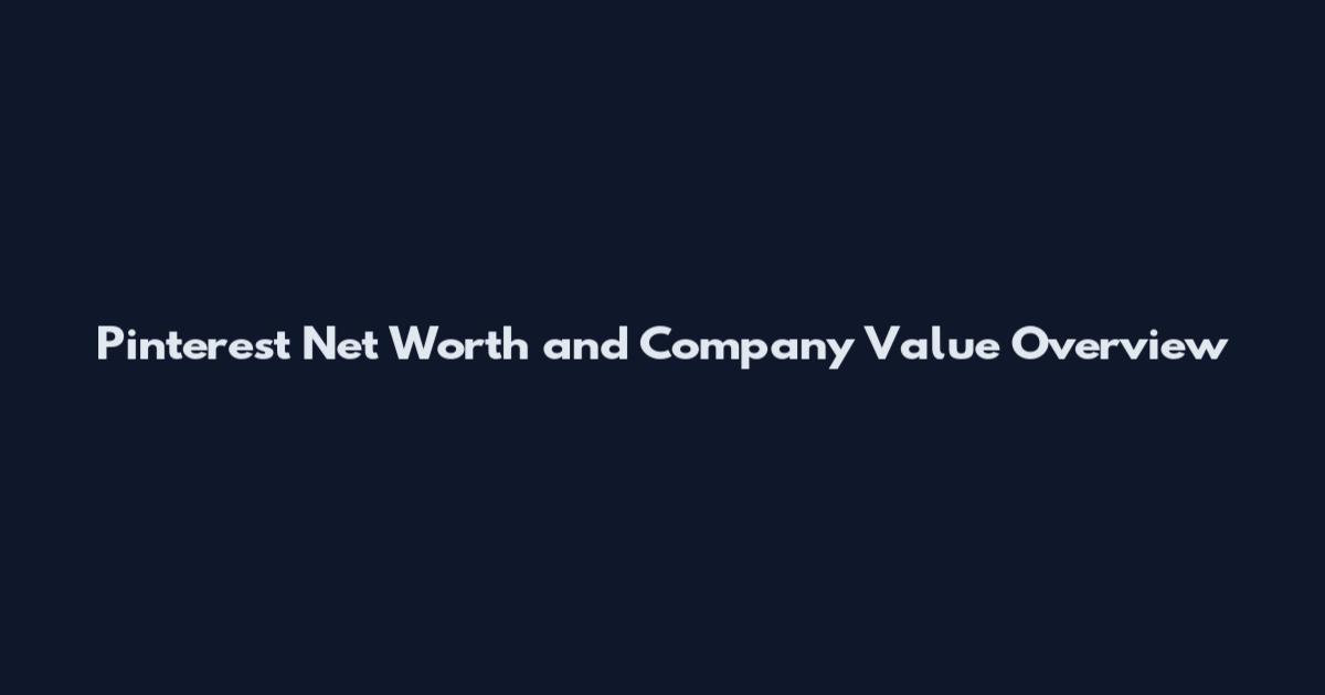 Pinterest Net Worth and Company Value Overview