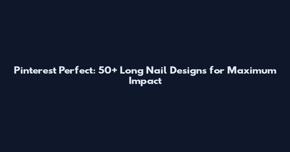 Pinterest Perfect: 50+ Long Nail Designs for Maximum Impact