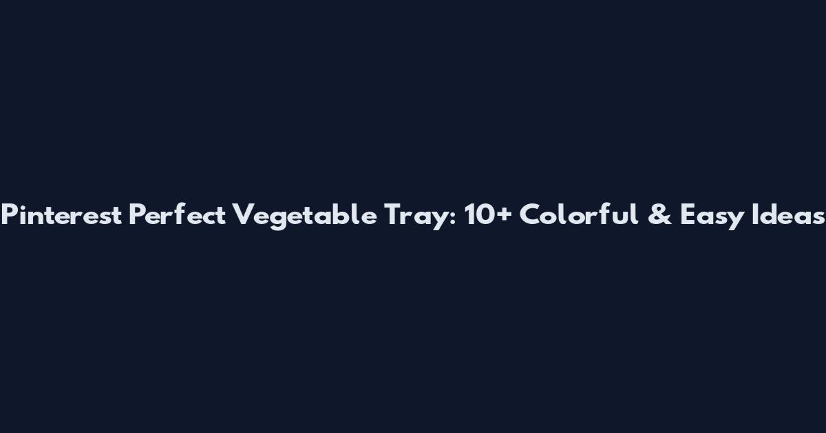 Pinterest Perfect Vegetable Tray: 10+ Colorful & Easy Ideas