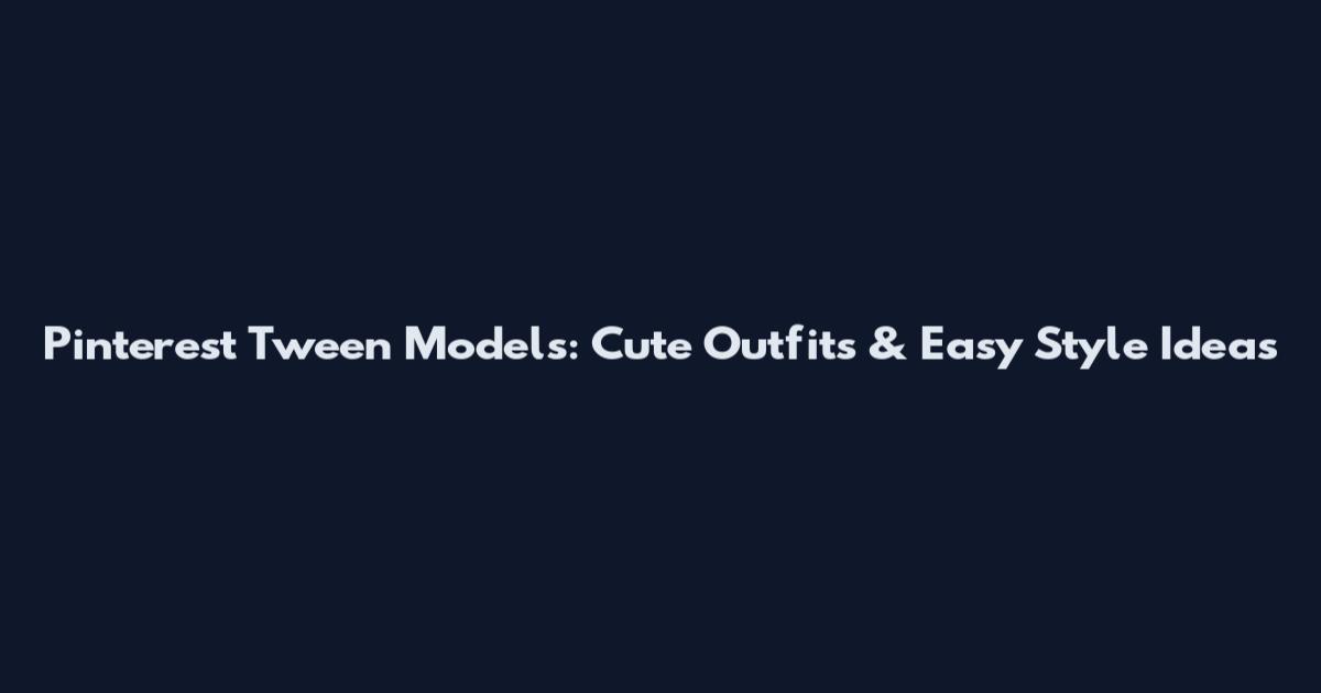 Pinterest Tween Models: Cute Outfits & Easy Style Ideas