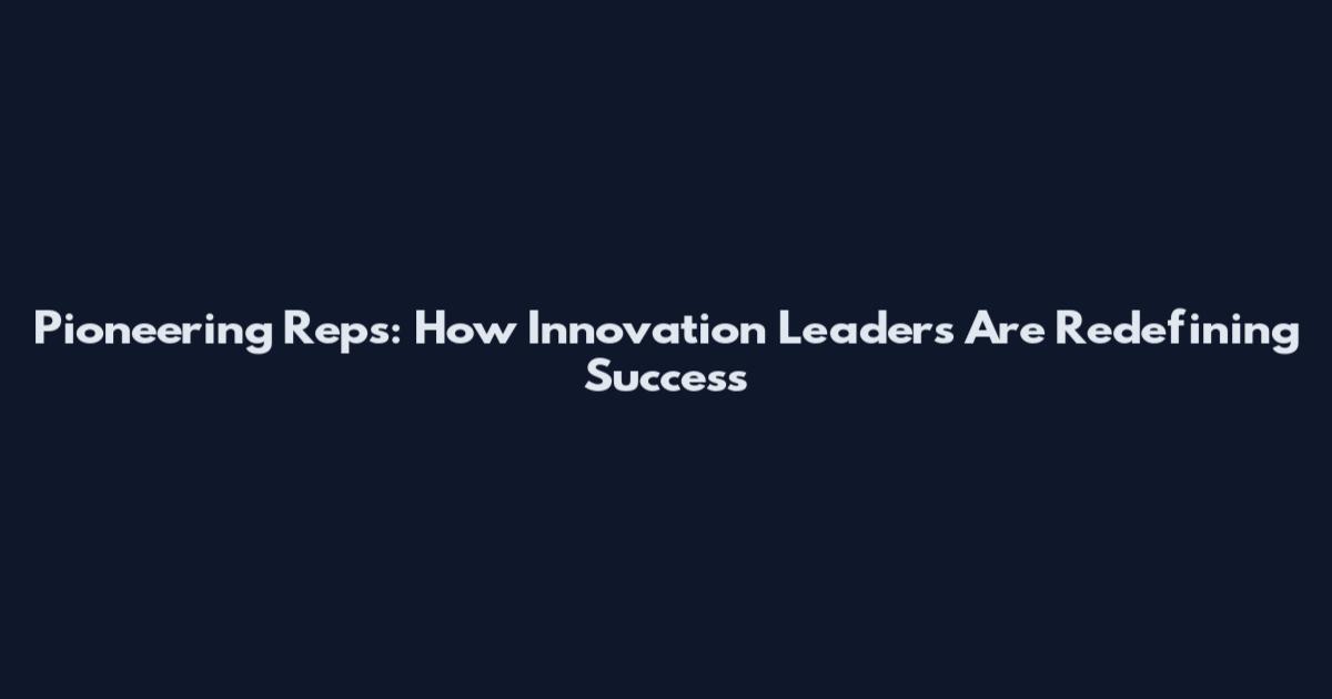 Pioneering Reps: How Innovation Leaders Are Redefining Success